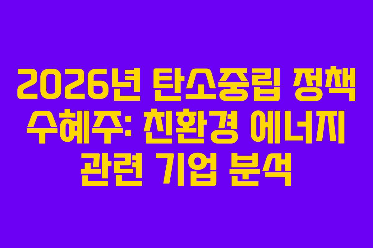 2026년 탄소중립 정책 수혜주: 친환경 에너지 관련 기업 분석