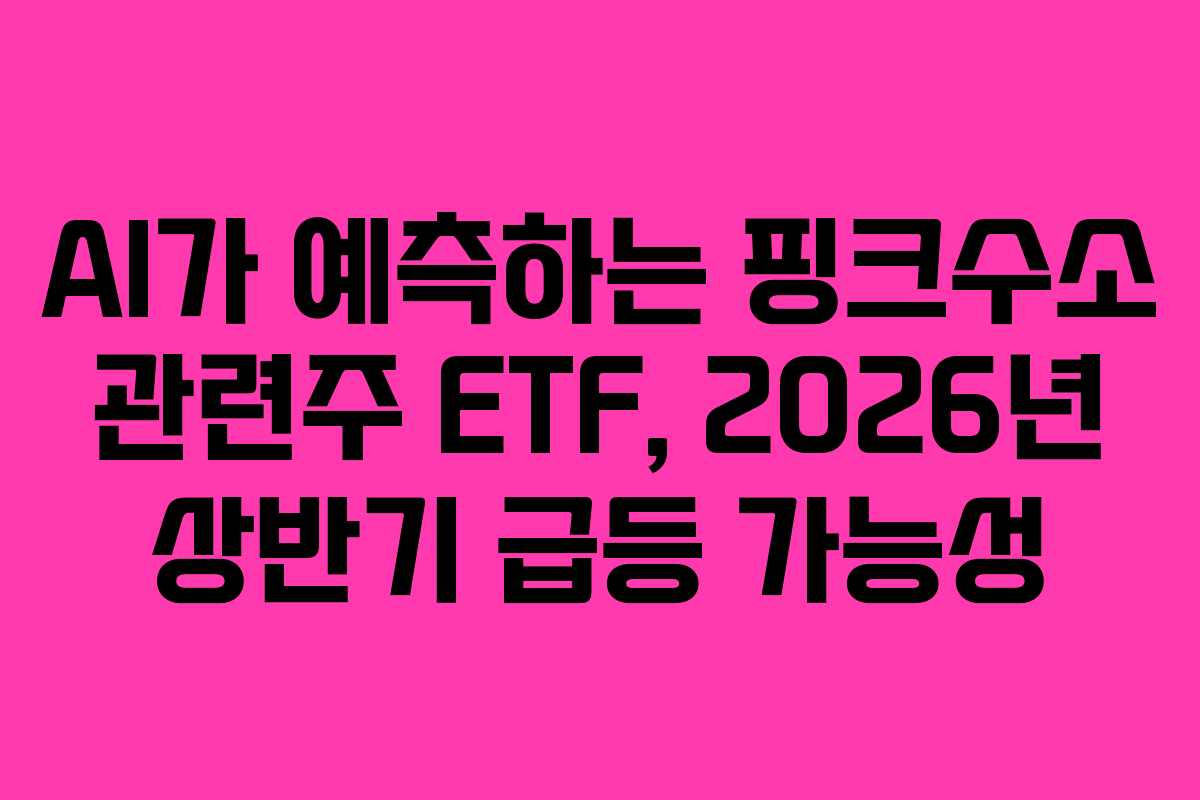 AI가 예측하는 핑크수소 관련주 ETF, 2026년 상반기 급등 가능성 AI가 예측하는 핑크수소 관련주 ETF, 2026년 상반기 급등 가능성