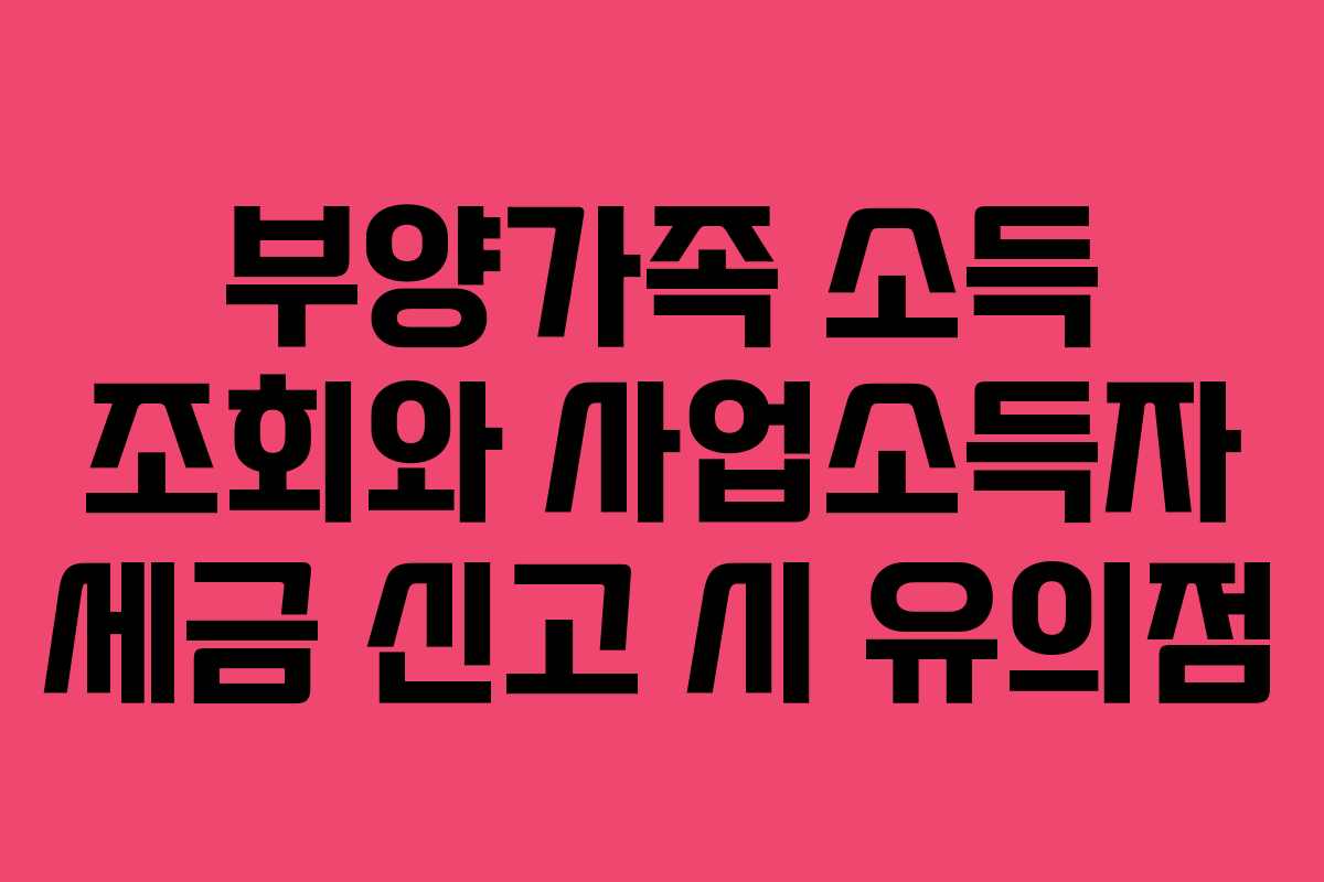 부양가족 소득 조회와 사업소득자 세금 신고 시 유의점