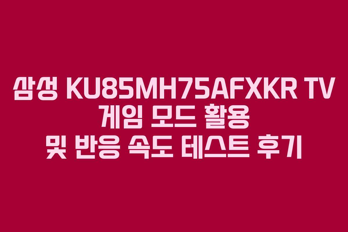 삼성 KU85MH75AFXKR TV 게임 모드 활용 및 반응 속도 테스트 후기