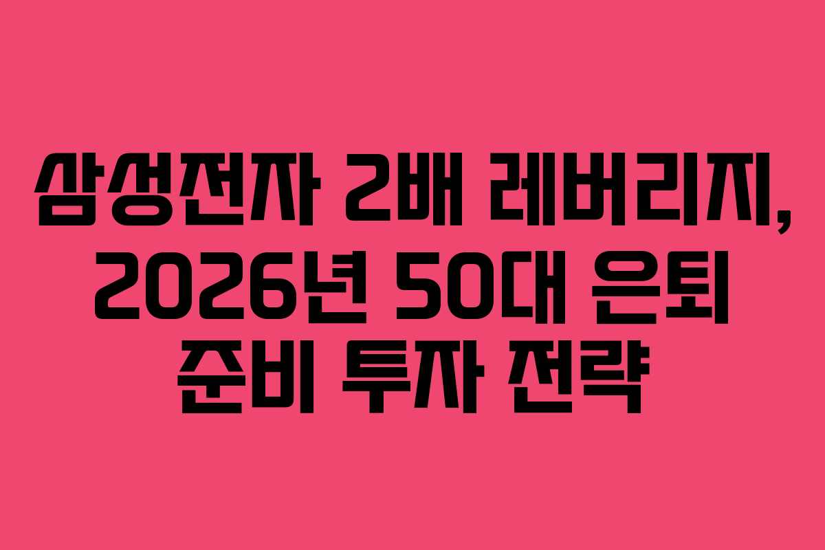 삼성전자 2배 레버리지, 2026년 50대 은퇴 준비 투자 전략 삼성전자 2배 레버리지, 2026년 50대 은퇴 준비 투자 전략