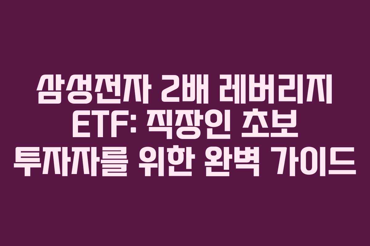 삼성전자 2배 레버리지 ETF: 직장인 초보 투자자를 위한 완벽 가이드