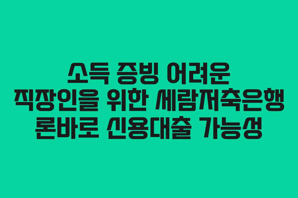 소득 증빙 어려운 직장인을 위한 세람저축은행 론바로 신용대출 가능성