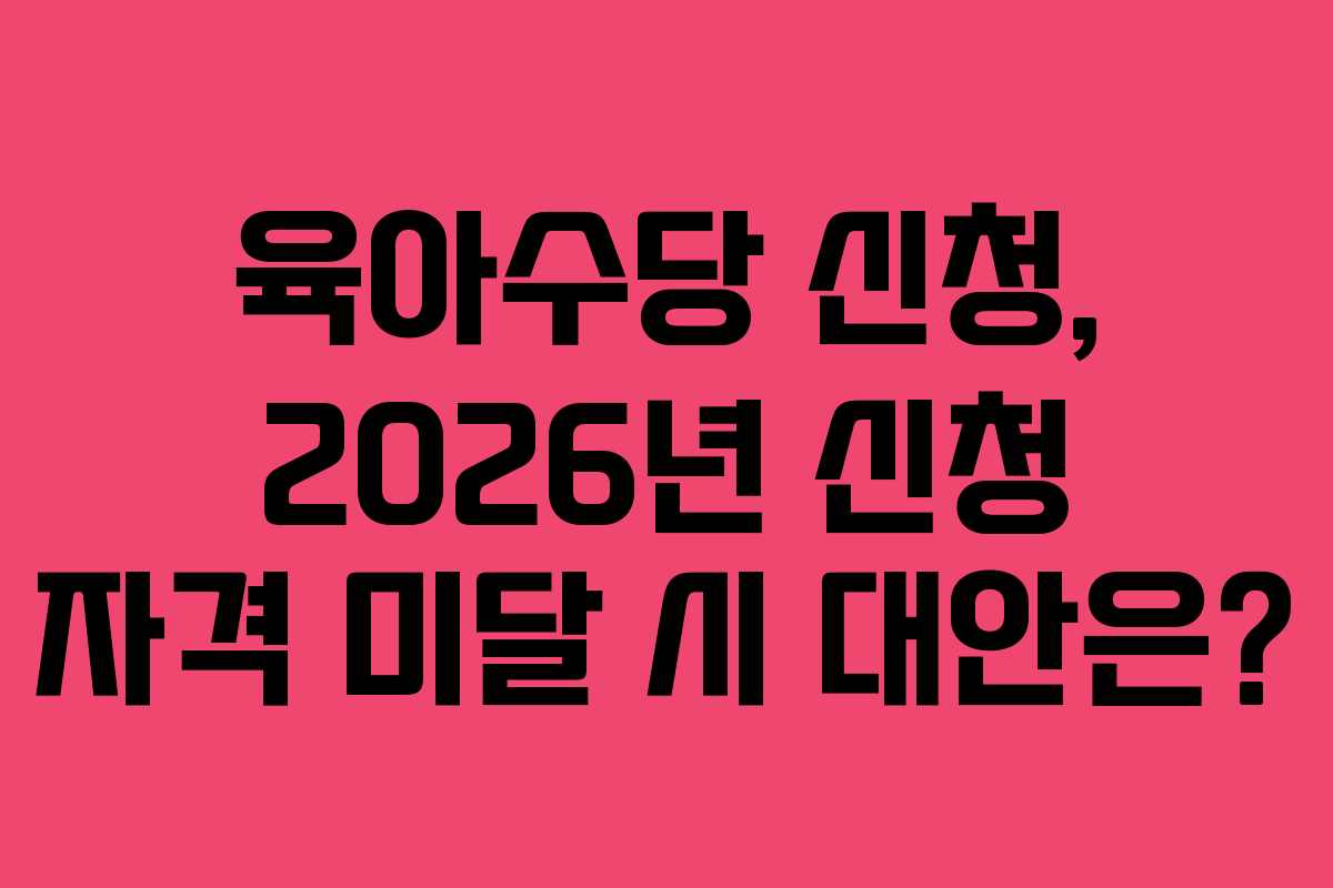 육아수당 신청, 2026년 신청 자격 미달 시 대안은? 육아수당 신청, 2026년 신청 자격 미달 시 대안은?