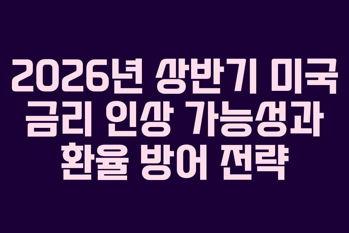 2026년 상반기 미국 금리 인상 가능성과 환율 방어 전략 2026년 상반기 미국 금리 인상 가능성과 환율 방어 전략