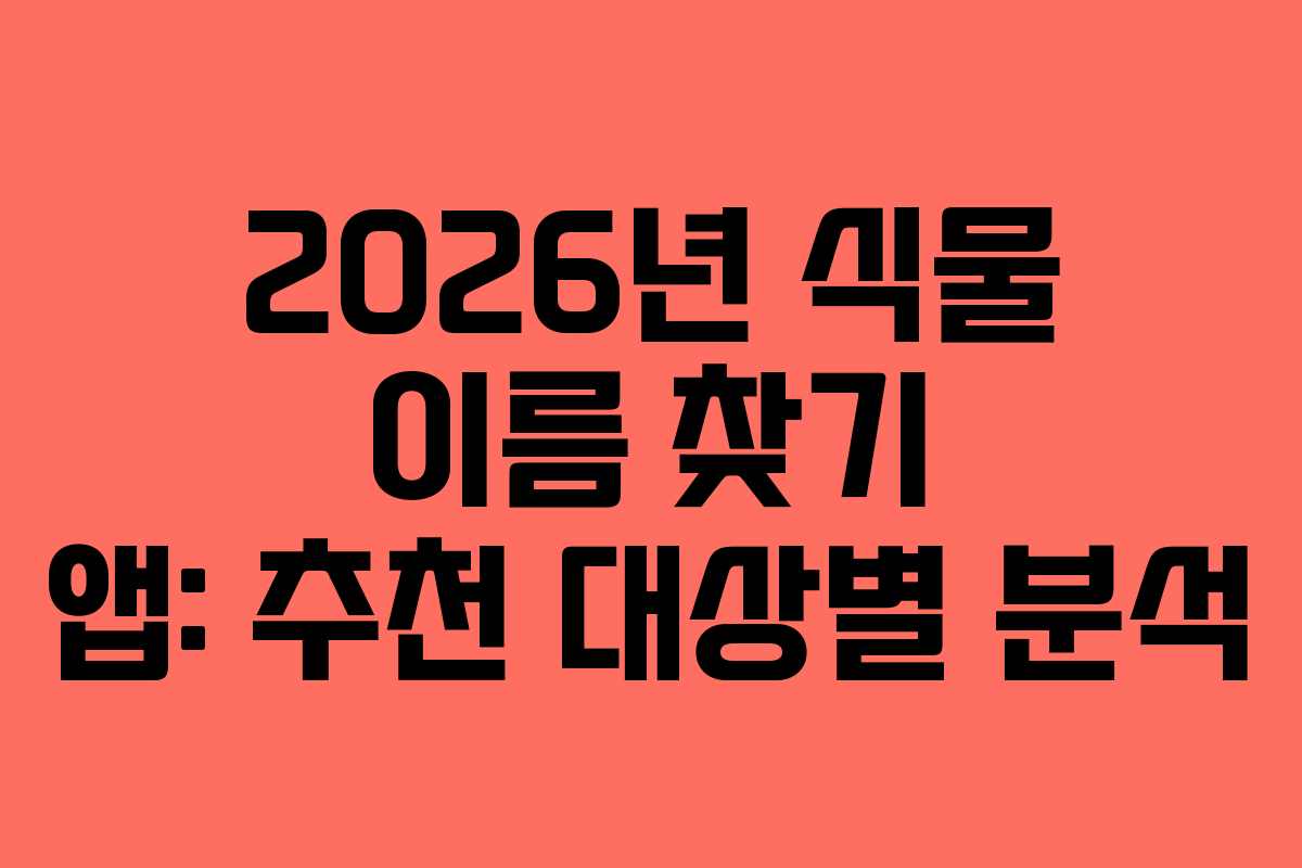 2026년 식물 이름 찾기 앱: 추천 대상별 분석