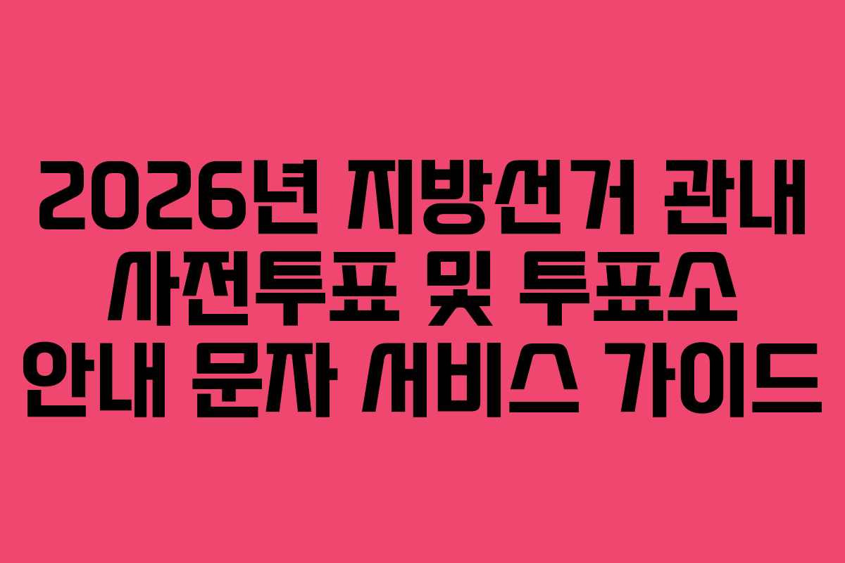 2026년 지방선거 관내 사전투표 및 투표소 안내 문자 서비스 가이드