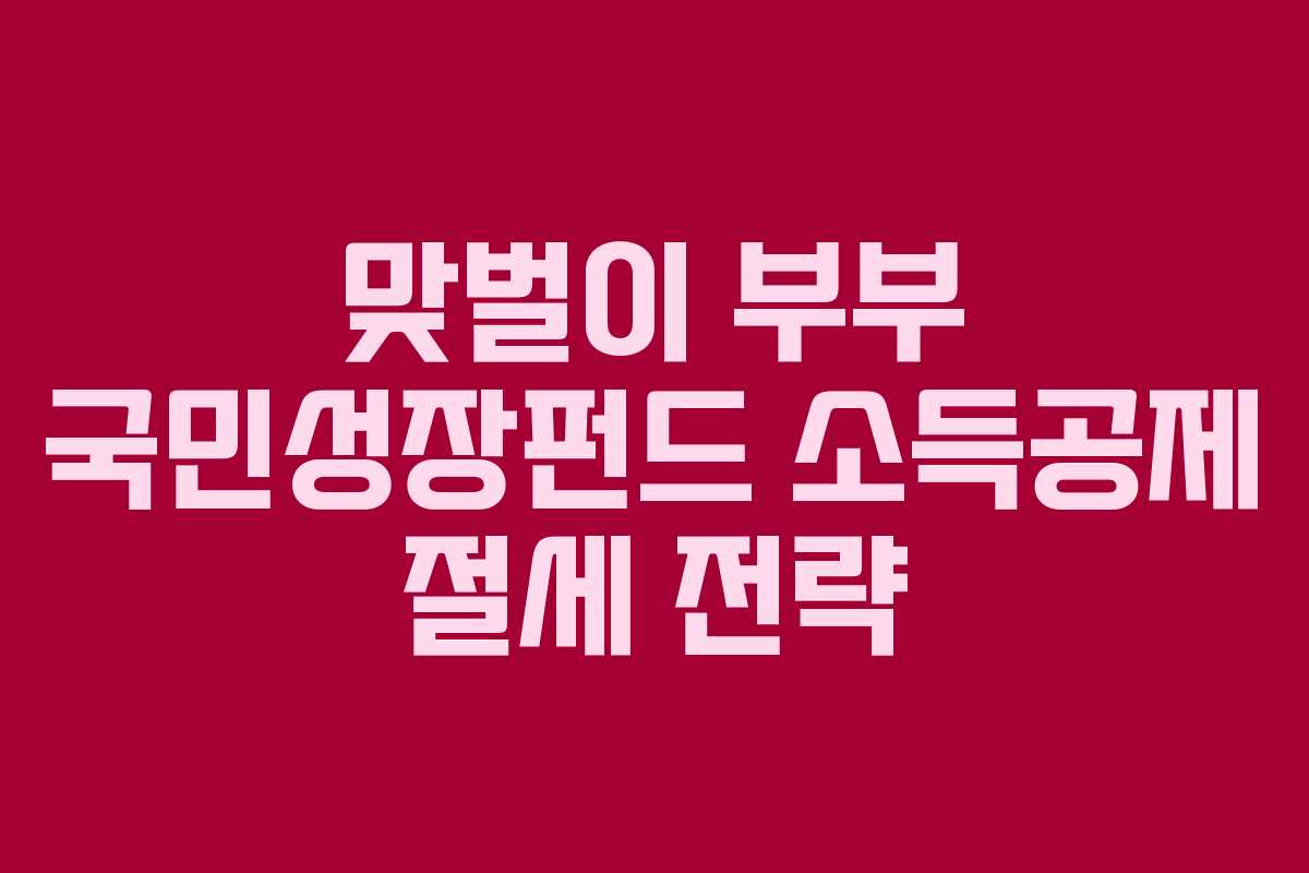 맞벌이 부부 국민성장펀드 소득공제 절세 전략 맞벌이 부부 국민성장펀드 소득공제 절세 전략