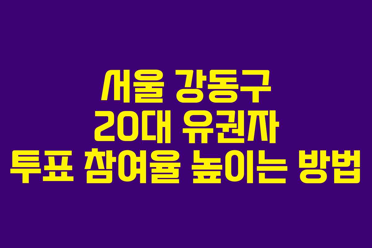 서울 강동구 20대 유권자 투표 참여율 높이는 방법