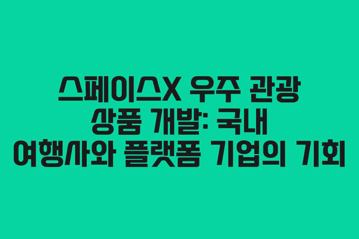 스페이스X 우주 관광 상품 개발: 국내 여행사와 플랫폼 기업의 기회 스페이스X 우주 관광 상품 개발: 국내 여행사와 플랫폼 기업의 기회