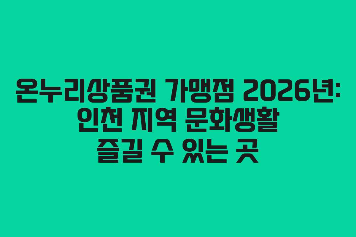 온누리상품권 가맹점 2026년: 인천 지역 문화생활 즐길 수 있는 곳 온누리상품권 가맹점 2026년: 인천 지역 문화생활 즐길 수 있는 곳