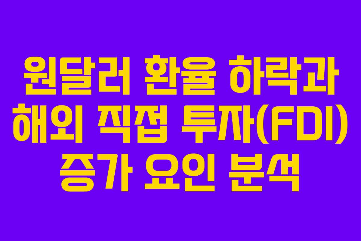 원달러 환율 하락과 해외 직접 투자(FDI) 증가 요인 분석