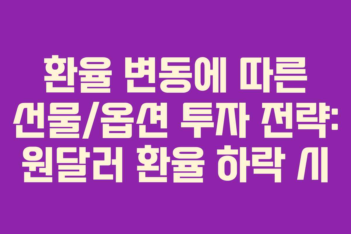 환율 변동에 따른 선물/옵션 투자 전략: 원달러 환율 하락 시