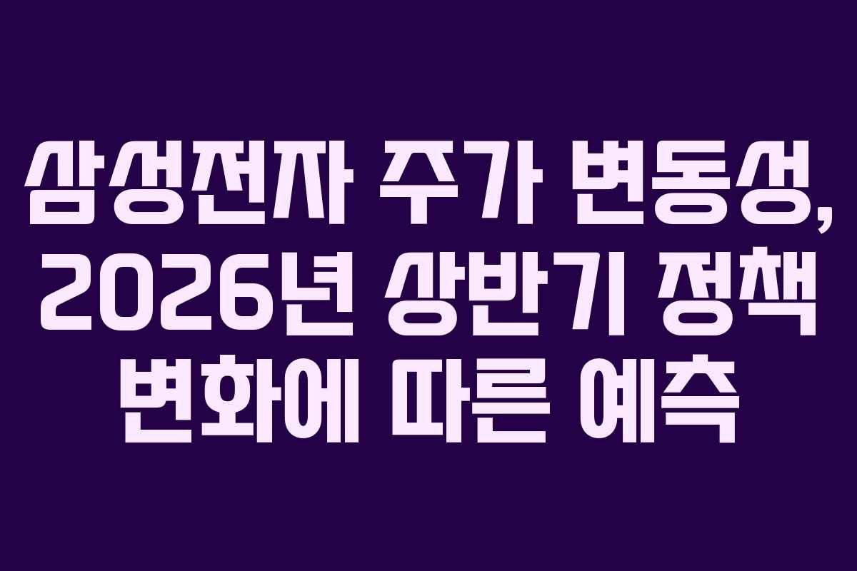 삼성전자 주가 변동성, 2026년 상반기 정책 변화에 따른 예측