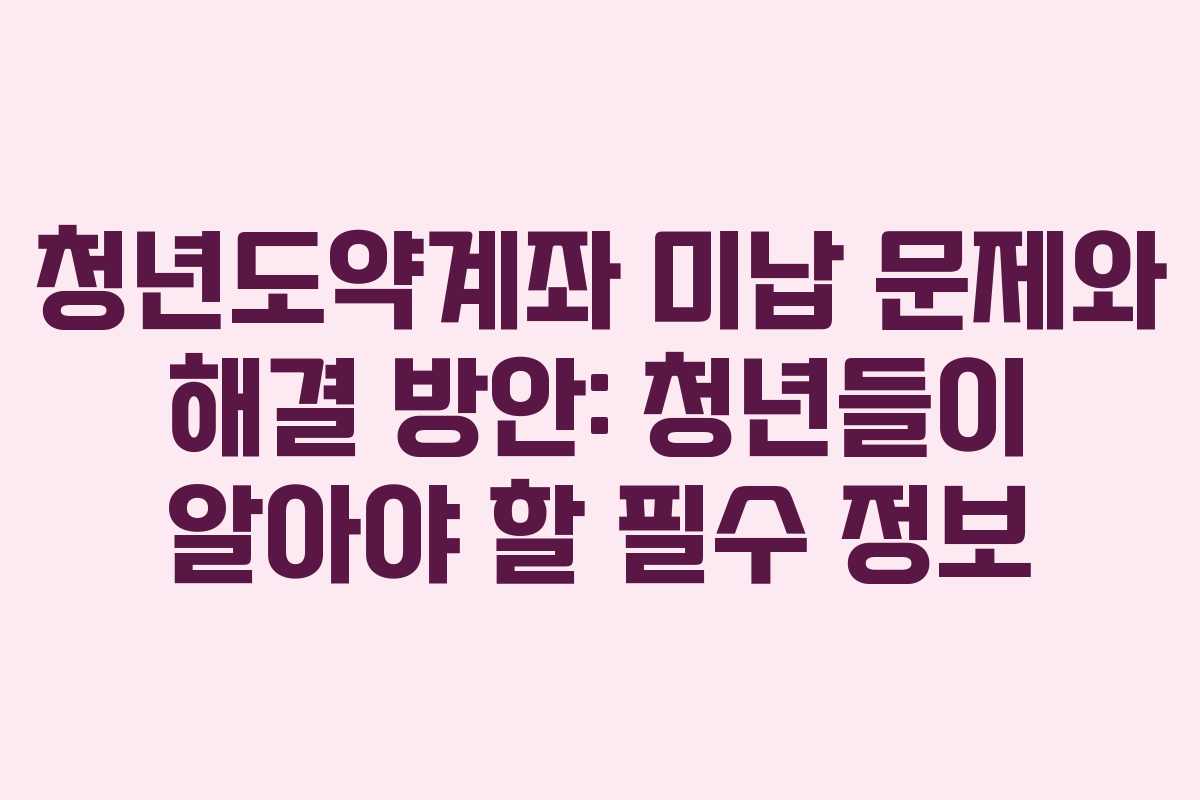 청년도약계좌 미납 문제와 해결 방안: 청년들이 알아야 할 필수 정보
