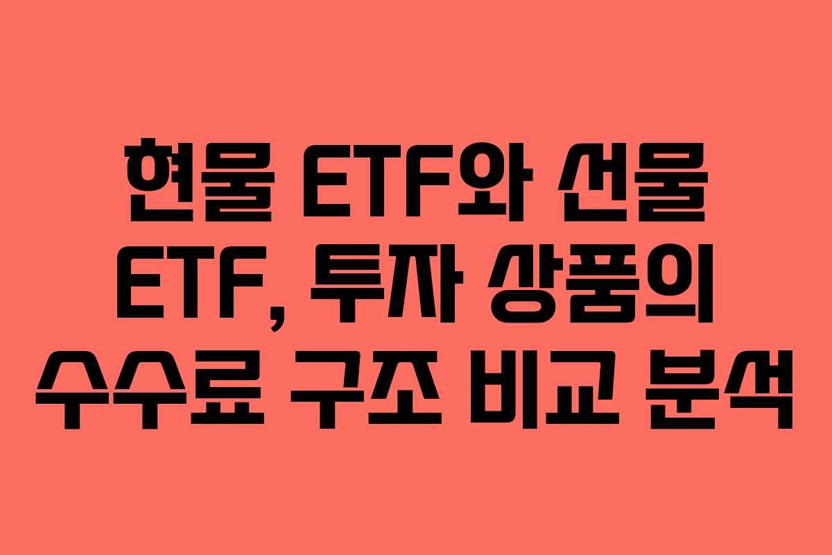 현물 ETF와 선물 ETF, 투자 상품의 수수료 구조 비교 분석