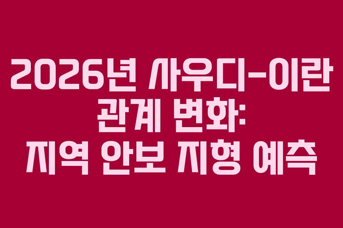 2026년 사우디-이란 관계 변화: 지역 안보 지형 예측 2026년 사우디-이란 관계 변화: 지역 안보 지형 예측