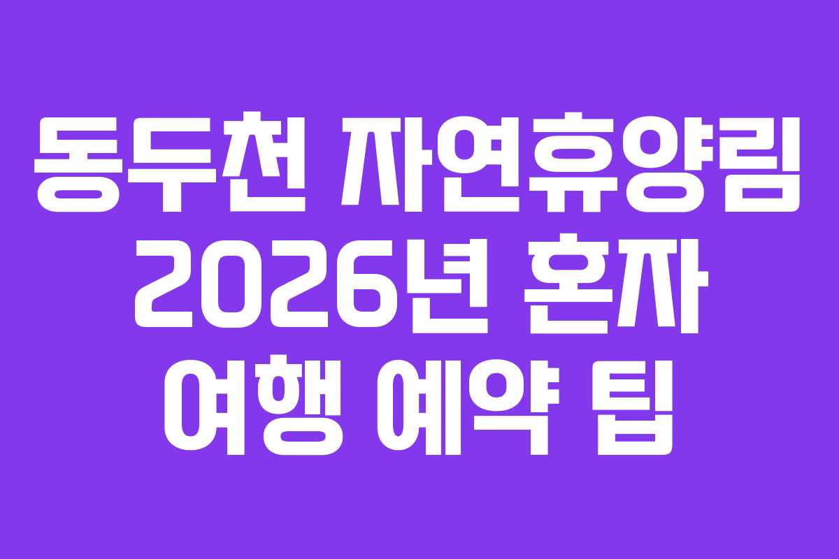 동두천 자연휴양림 2026년 혼자 여행 예약 팁