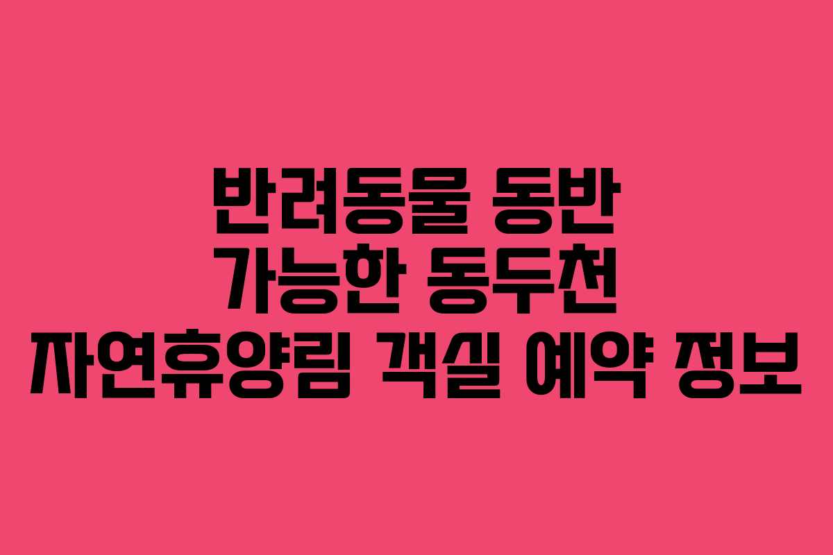 반려동물 동반 가능한 동두천 자연휴양림 객실 예약 정보