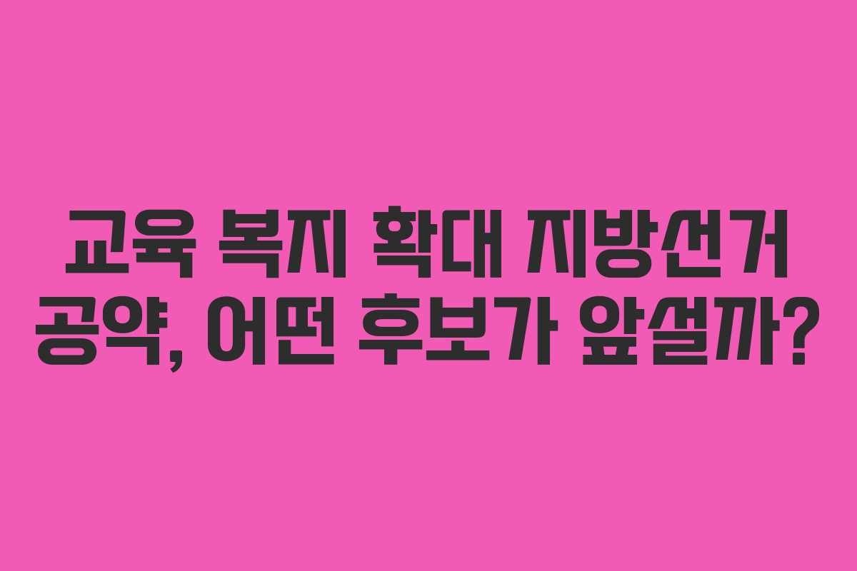 교육 복지 확대 지방선거 공약, 어떤 후보가 앞설까? 교육 복지 확대 지방선거 공약, 어떤 후보가 앞설까?