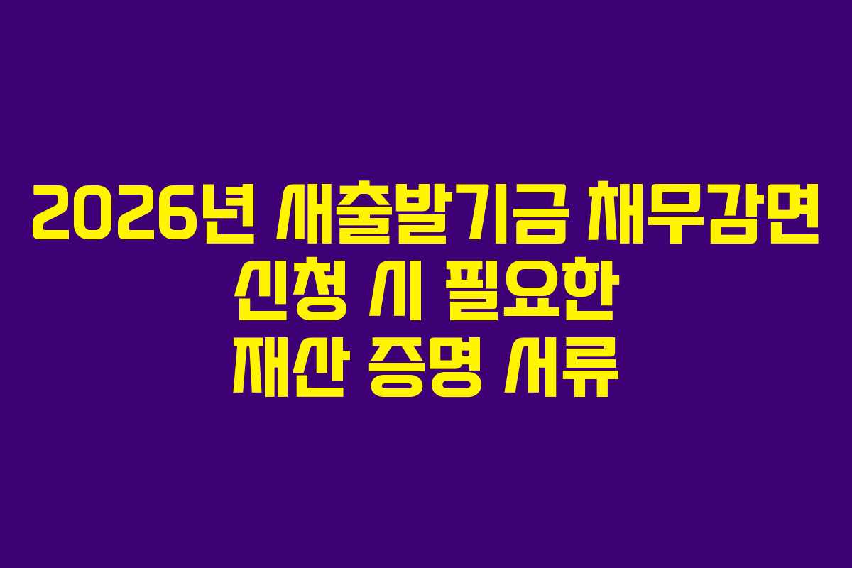 2026년 새출발기금 채무감면 신청 시 필요한 재산 증명 서류