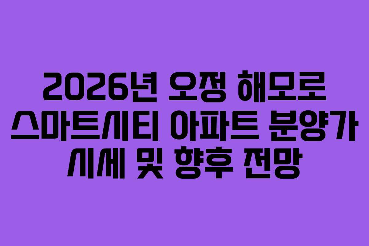2026년 오정 해모로 스마트시티 아파트 분양가 시세 및 향후 전망
