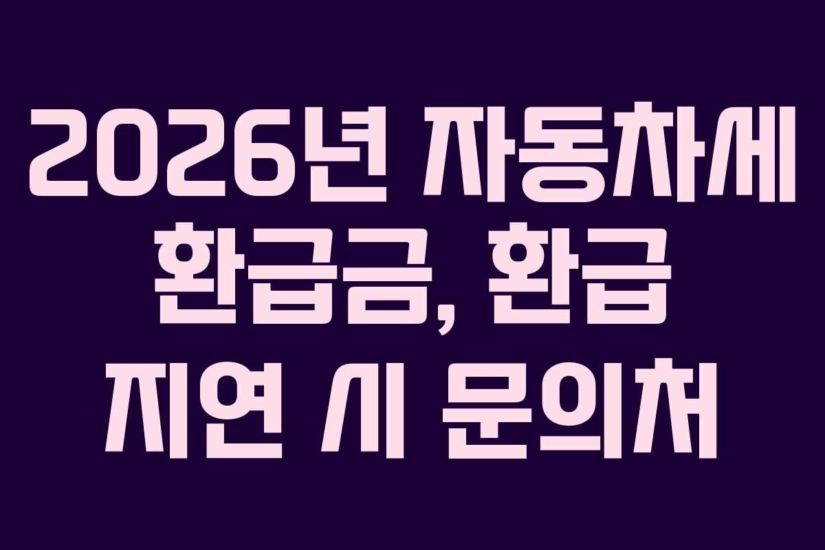 2026년 자동차세 환급금, 환급 지연 시 문의처