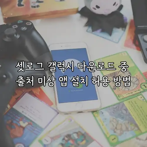 셋로그 갤럭시 다운로드 중 출처 미상 앱 설치 허용 방법