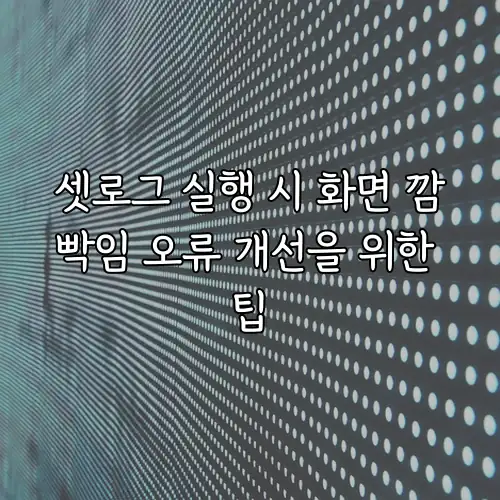 셋로그 실행 시 화면 깜빡임 오류 개선을 위한 팁