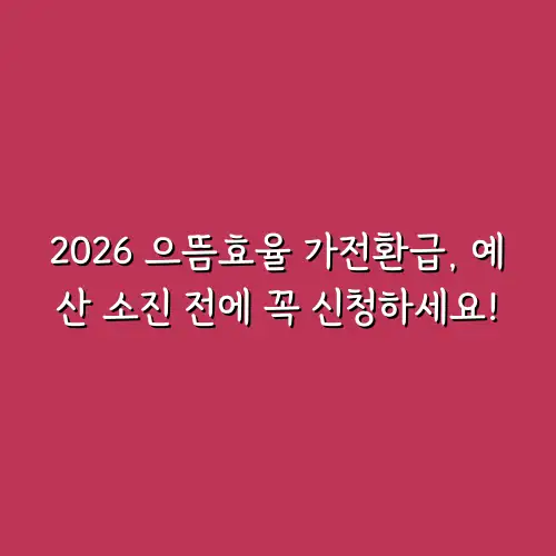 2026 으뜸효율 가전환급, 예산 소진 전에 꼭 신청하세요!