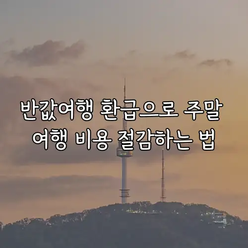 반값여행 환급으로 주말 여행 비용 절감하는 법