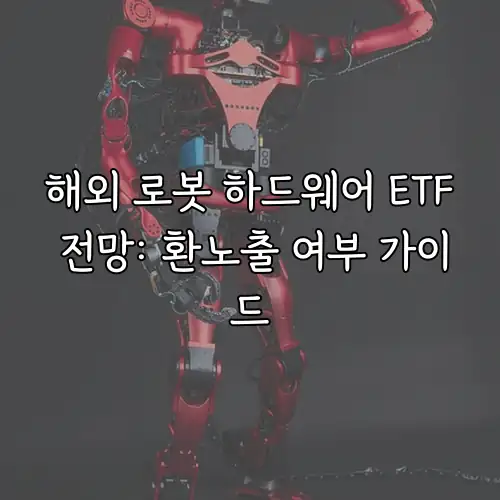 해외 로봇 하드웨어 ETF 전망: 환노출 여부 가이드