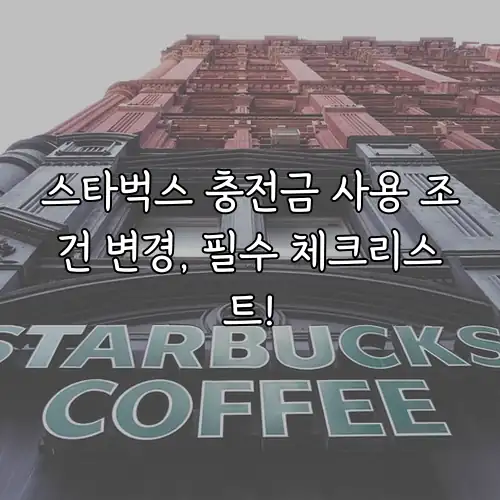 스타벅스 충전금 사용 조건 변경, 필수 체크리스트!