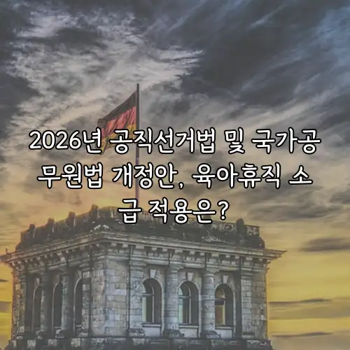 2026년 공직선거법 및 국가공무원법 개정안, 육아휴직 소급 적용은?