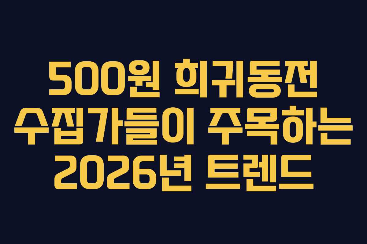 500원 희귀동전 수집가들이 주목하는 2026년 트렌드 500원 희귀동전 수집가들이 주목하는 2026년 트렌드