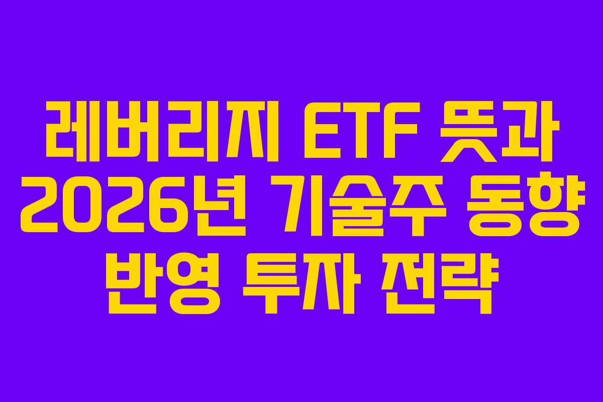 레버리지 ETF 뜻과 2026년 기술주 동향 반영 투자 전략