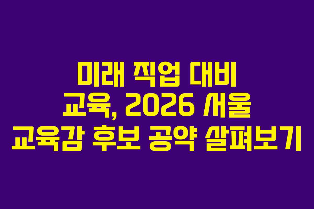 미래 직업 대비 교육, 2026 서울 교육감 후보 공약 살펴보기