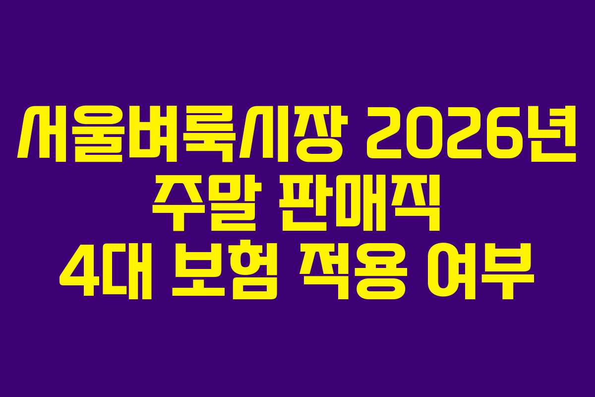 서울벼룩시장 2026년 주말 판매직 4대 보험 적용 여부