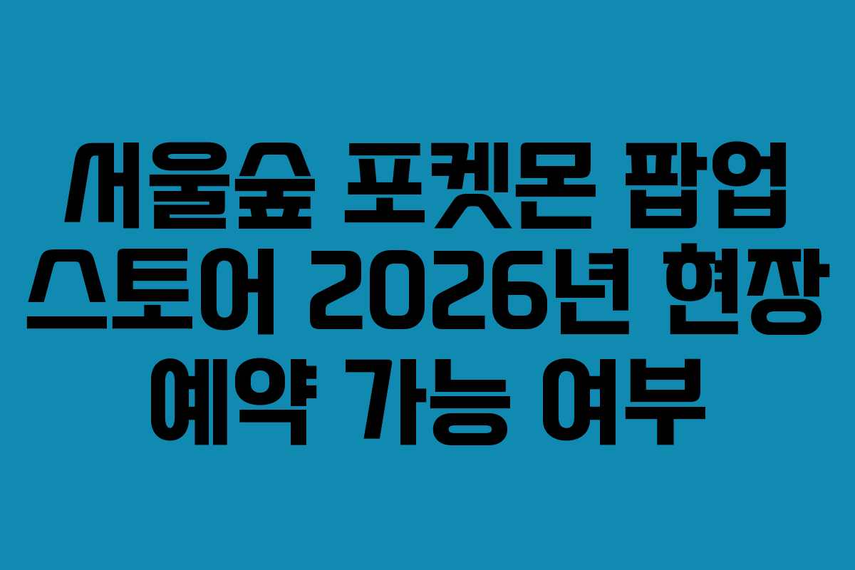 서울숲 포켓몬 팝업 스토어 2026년 현장 예약 가능 여부
