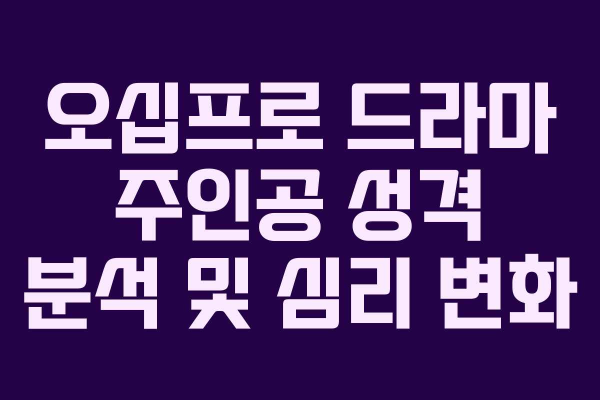 오십프로 드라마 주인공 성격 분석 및 심리 변화