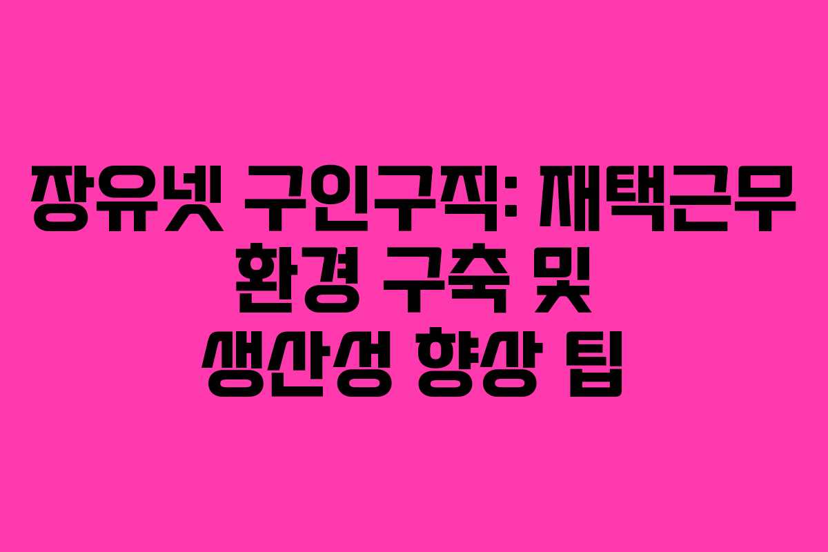 장유넷 구인구직: 재택근무 환경 구축 및 생산성 향상 팁