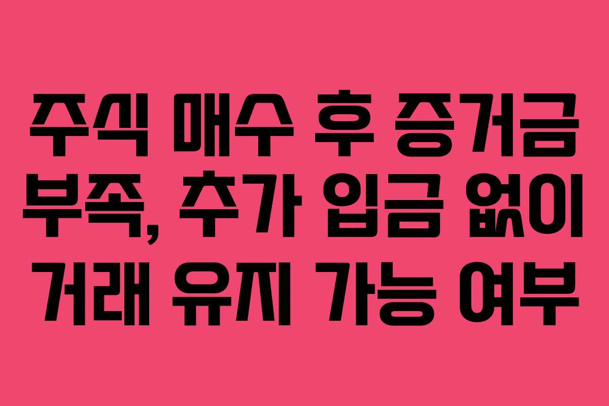 주식 매수 후 증거금 부족, 추가 입금 없이 거래 유지 가능 여부