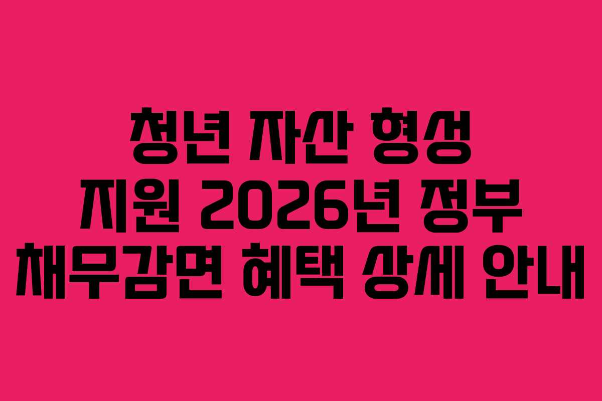 청년 자산 형성 지원 2026년 정부 채무감면 혜택 상세 안내