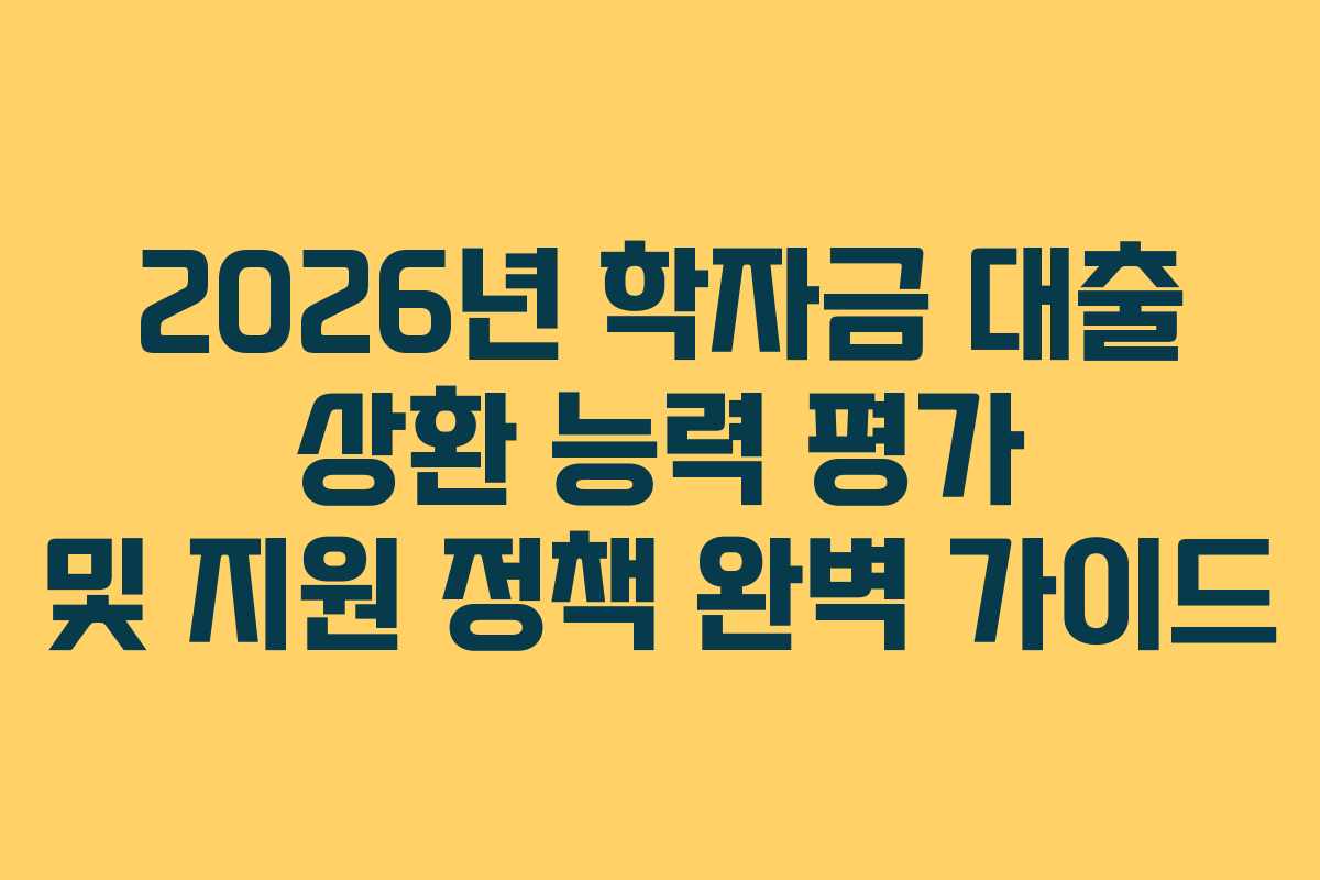 2026년 학자금 대출 상환 능력 평가 및 지원 정책 완벽 가이드 2026년 학자금 대출 상환 능력 평가 및 지원 정책 완벽 가이드
