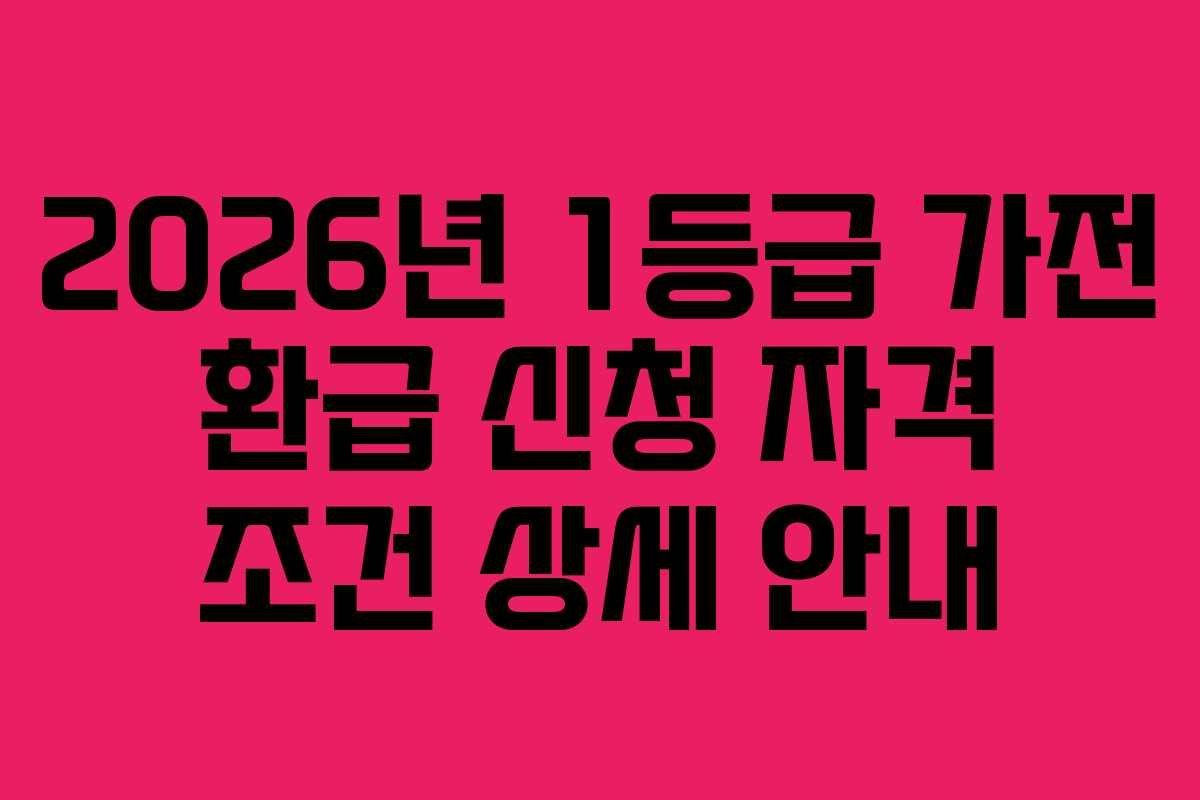 2026년 1등급 가전 환급 신청 자격 조건 상세 안내 2026년 1등급 가전 환급 신청 자격 조건 상세 안내