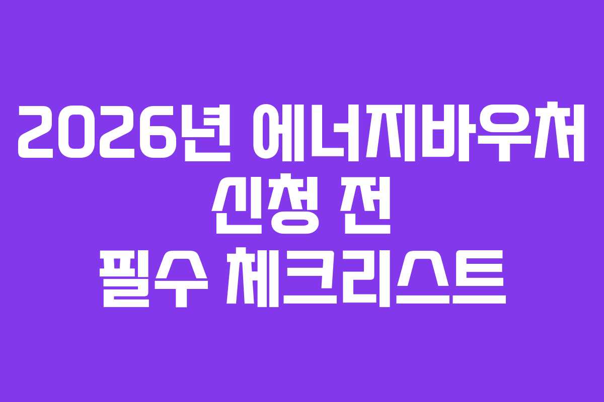 2026년 에너지바우처 신청 전 필수 체크리스트