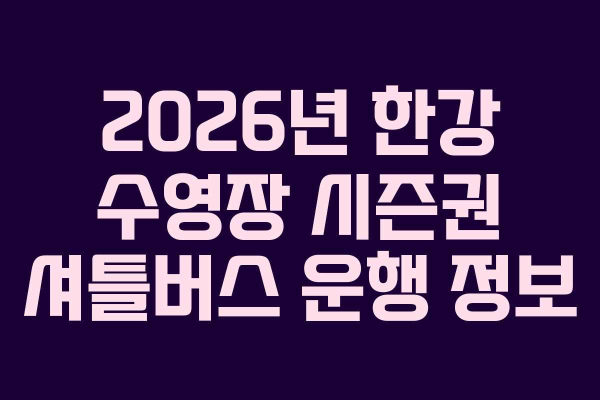 2026년 한강 수영장 시즌권 셔틀버스 운행 정보
