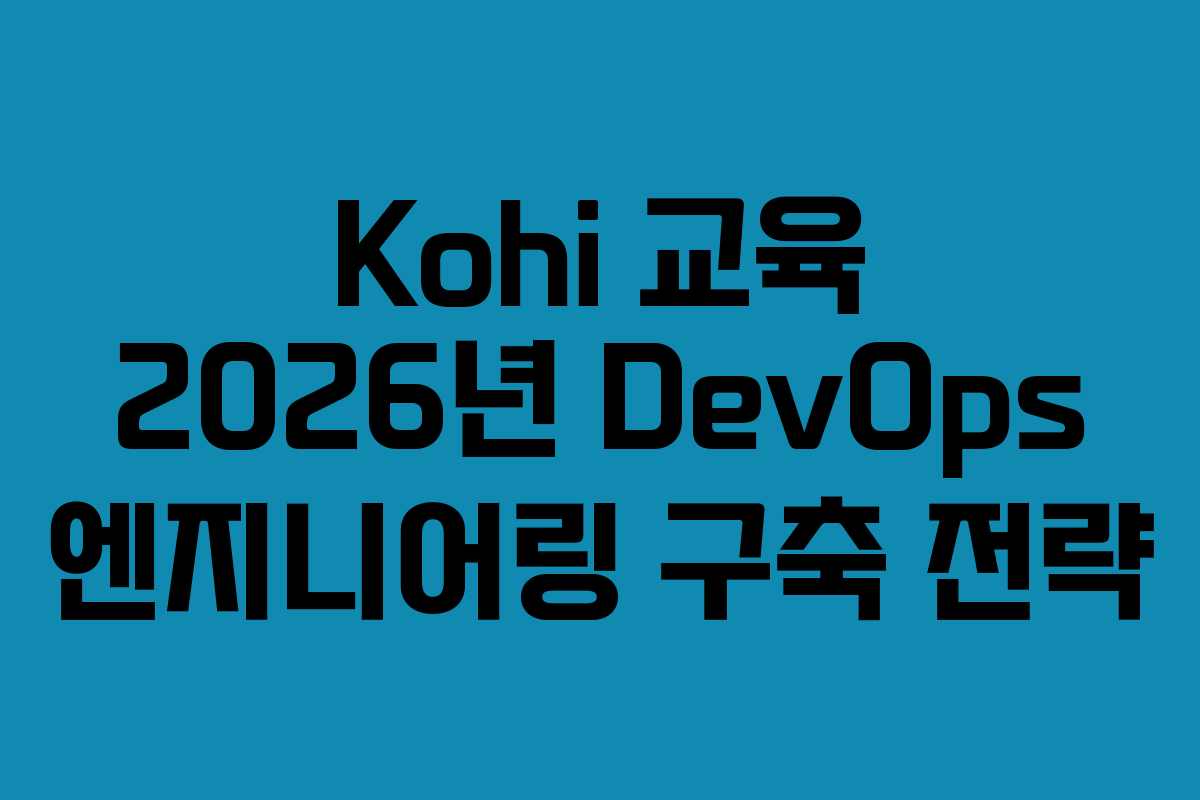Kohi 교육 2026년 DevOps 엔지니어링 구축 전략