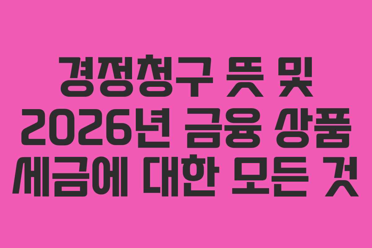 경정청구 뜻 및 2026년 금융 상품 세금에 대한 모든 것
