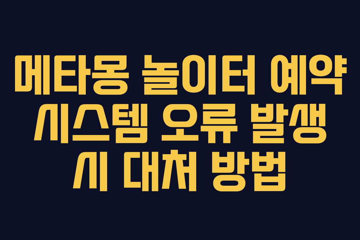 메타몽 놀이터 예약 시스템 오류 발생 시 대처 방법